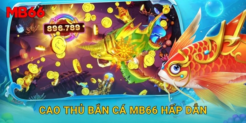 Cao Thủ Bắn Cá Mb66 hấp dẫn